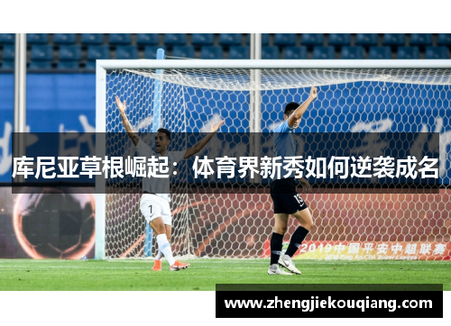 库尼亚草根崛起：体育界新秀如何逆袭成名